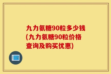 九力氨糖90粒多少钱(九力氨糖90粒价格查询及购买优惠)