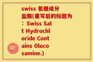 swiss 氨糖成分盐酸(重写后的标题为：Swiss Salt Hydrochloride Contains Glucosamine.)