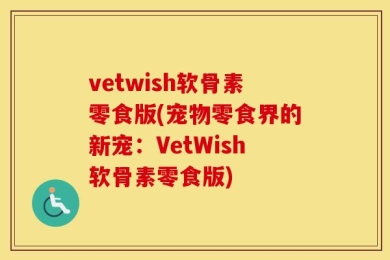 vetwish软骨素零食版(宠物零食界的新宠：VetWish软骨素零食版)
