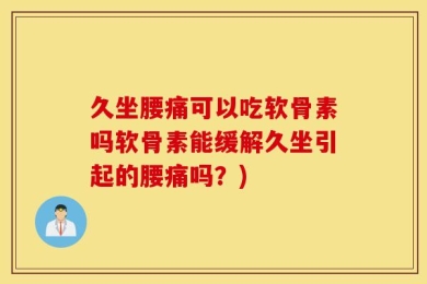 久坐腰痛可以吃软骨素吗软骨素能缓解久坐引起的腰痛吗？)