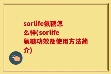 sorlife氨糖怎么样(sorlife氨糖功效及使用方法简介)