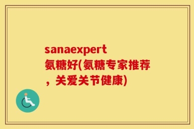 sanaexpert氨糖好(氨糖专家推荐，关爱关节健康)