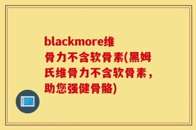 blackmore维骨力不含软骨素(黑姆氏维骨力不含软骨素，助您强健骨骼)