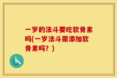 一岁的法斗要吃软骨素吗(一岁法斗需添加软骨素吗？)