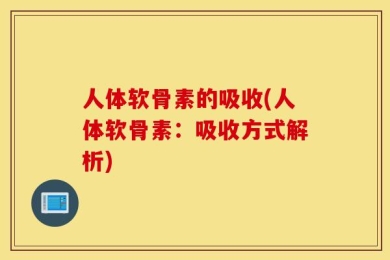 人体软骨素的吸收(人体软骨素：吸收方式解析)