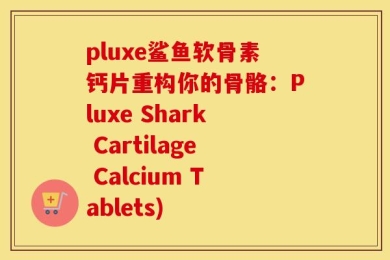 pluxe鲨鱼软骨素钙片重构你的骨骼：Pluxe Shark Cartilage Calcium Tablets)