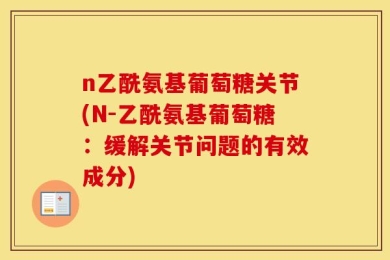 n乙酰氨基葡萄糖关节(N-乙酰氨基葡萄糖：缓解关节问题的有效成分)