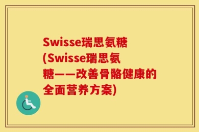 Swisse瑞思氨糖(Swisse瑞思氨糖——改善骨骼健康的全面营养方案)