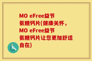 MO eFree益节氨糖钙片(健康关怀，MO eFree益节氨糖钙片让您更加舒适自在)