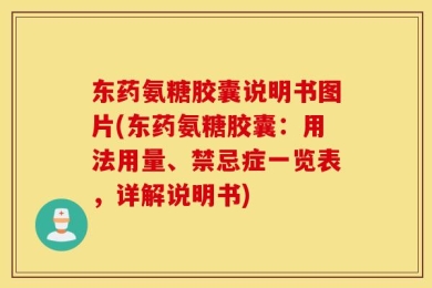 东药氨糖胶囊说明书图片(东药氨糖胶囊：用法用量、禁忌症一览表，详解说明书)