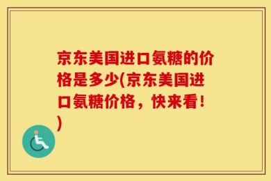 京东美国进口氨糖的价格是多少(京东美国进口氨糖价格，快来看！)