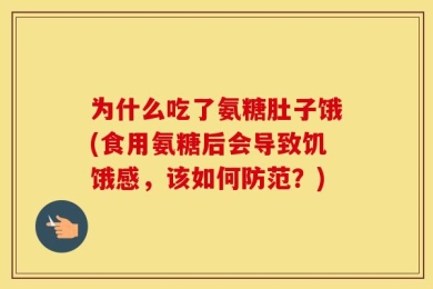 为什么吃了氨糖肚子饿(食用氨糖后会导致饥饿感，该如何防范？)