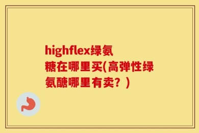 highflex绿氨糖在哪里买(高弹性绿氨醣哪里有卖？)