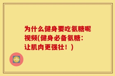 为什么健身要吃氨糖呢视频(健身必备氨糖：让肌肉更强壮！)