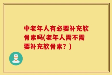 中老年人有必要补充软骨素吗(老年人需不需要补充软骨素？)