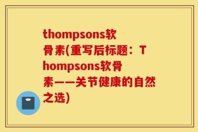 thompsons软骨素(重写后标题：Thompsons软骨素——关节健康的自然之选)