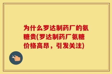 为什么罗达制药厂的氨糖贵(罗达制药厂氨糖价格高昂，引发关注)