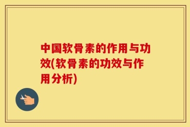 中国软骨素的作用与功效(软骨素的功效与作用分析)