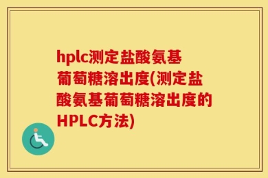 hplc测定盐酸氨基葡萄糖溶出度(测定盐酸氨基葡萄糖溶出度的HPLC方法)
