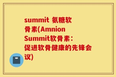 summit 氨糖软骨素(Amnion Summit软骨素：促进软骨健康的先锋会议)
