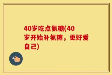 40岁吃点氨糖(40岁开始补氨糖，更好爱自己)