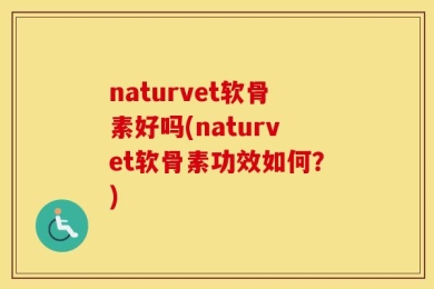naturvet软骨素好吗(naturvet软骨素功效如何？)