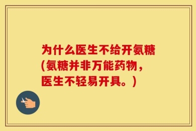 为什么医生不给开氨糖(氨糖并非万能药物，医生不轻易开具。)