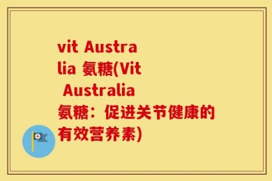 vit Australia 氨糖(Vit Australia氨糖：促进关节健康的有效营养素)