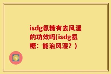 isdg氨糖有去风湿的功效吗(isdg氨糖：能治风湿？)