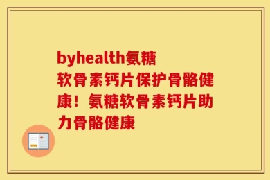 byhealth氨糖软骨素钙片保护骨骼健康！氨糖软骨素钙片助力骨骼健康