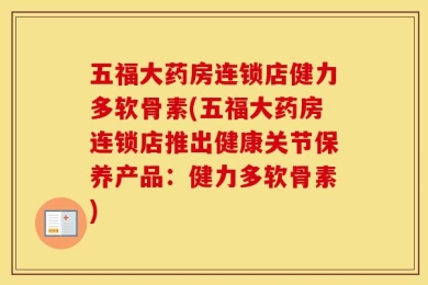 五福大药房连锁店健力多软骨素(五福大药房连锁店推出健康关节保养产品：健力多软骨素)