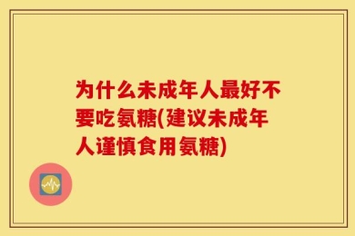 为什么未成年人最好不要吃氨糖(建议未成年人谨慎食用氨糖)