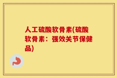 人工硫酸软骨素(硫酸软骨素：强效关节保健品)