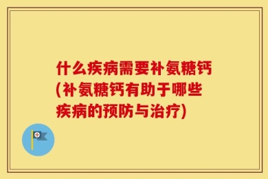 什么疾病需要补氨糖钙(补氨糖钙有助于哪些疾病的预防与治疗)