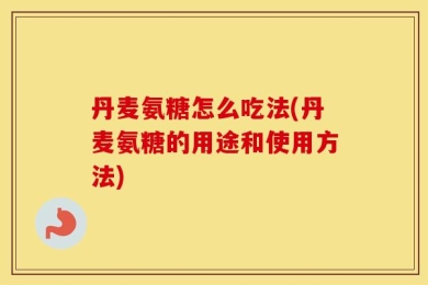 丹麦氨糖怎么吃法(丹麦氨糖的用途和使用方法)