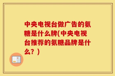 中央电视台做广告的氨糖是什么牌(中央电视台推荐的氨糖品牌是什么？)