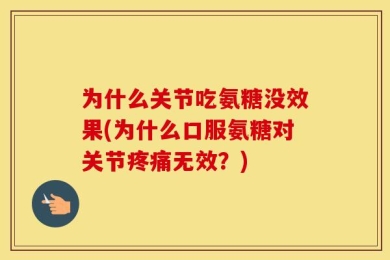 为什么关节吃氨糖没效果(为什么口服氨糖对关节疼痛无效？)