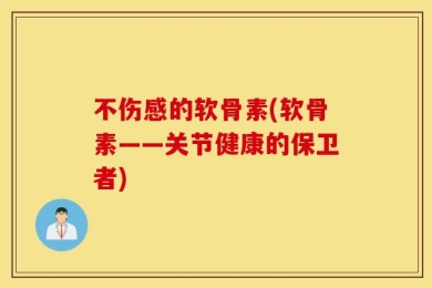 不伤感的软骨素(软骨素——关节健康的保卫者)