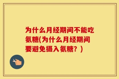 为什么月经期间不能吃氨糖(为什么月经期间要避免摄入氨糖？)
