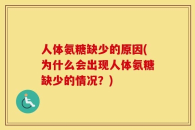 人体氨糖缺少的原因(为什么会出现人体氨糖缺少的情况？)