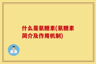 什么是氨糖素(氨糖素简介及作用机制)