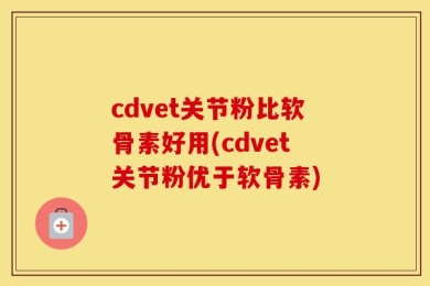 cdvet关节粉比软骨素好用(cdvet关节粉优于软骨素)