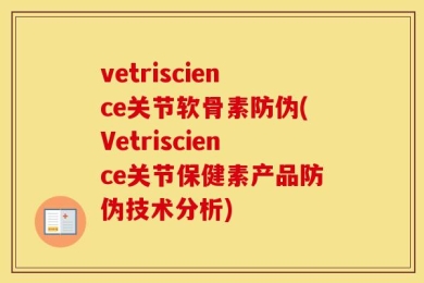 vetriscience关节软骨素防伪(Vetriscience关节保健素产品防伪技术分析)