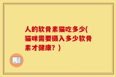 人的软骨素猫吃多少(猫咪需要摄入多少软骨素才健康？)