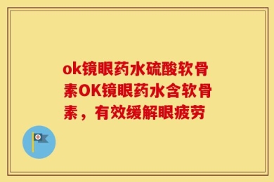 ok镜眼药水硫酸软骨素OK镜眼药水含软骨素，有效缓解眼疲劳