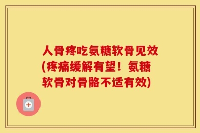 人骨疼吃氨糖软骨见效(疼痛缓解有望！氨糖软骨对骨骼不适有效)