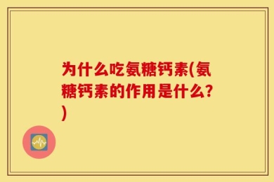 为什么吃氨糖钙素(氨糖钙素的作用是什么？)