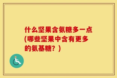 什么坚果含氨糖多一点(哪些坚果中含有更多的氨基糖？)