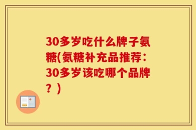 30多岁吃什么牌子氨糖(氨糖补充品推荐：30多岁该吃哪个品牌？)