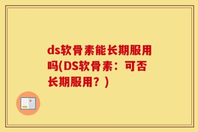 ds软骨素能长期服用吗(DS软骨素：可否长期服用？)